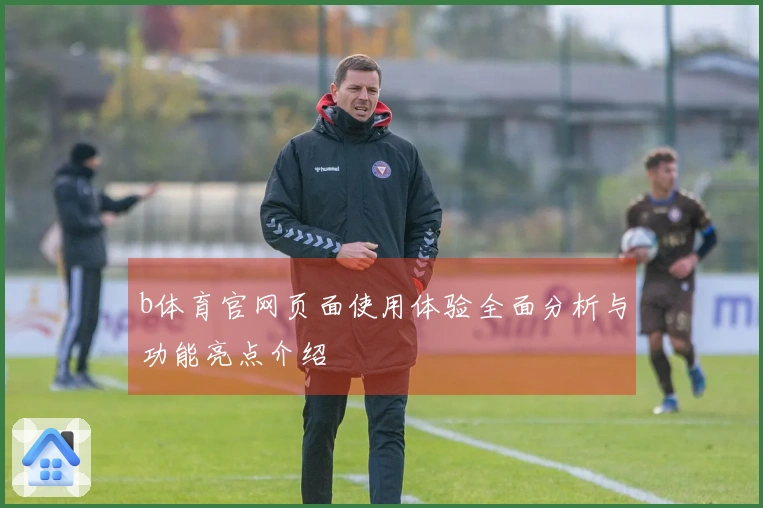 b体育官网页面使用体验全面分析与功能亮点介绍