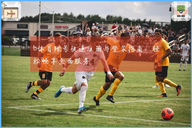 b体育账号快速注册与登录指南，轻松畅享全面服务