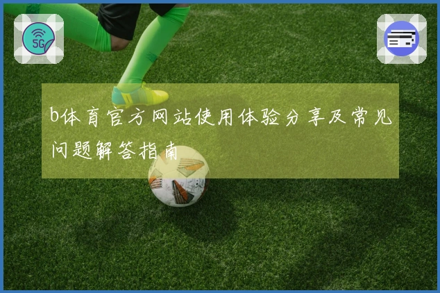 b体育官方网站使用体验分享及常见问题解答指南