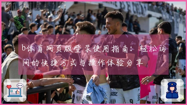 b体育网页版登录使用指南：轻松访问的快捷方式与操作体验分享