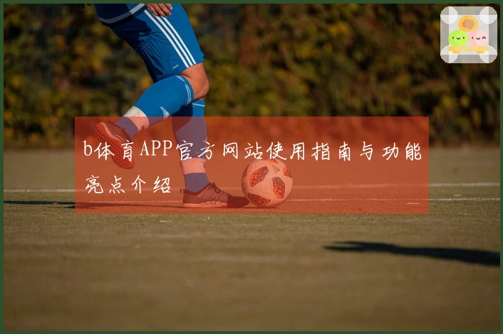 b体育APP官方网站使用指南与功能亮点介绍