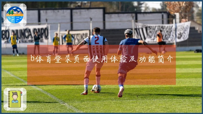 b体育登录页面使用体验及功能简介