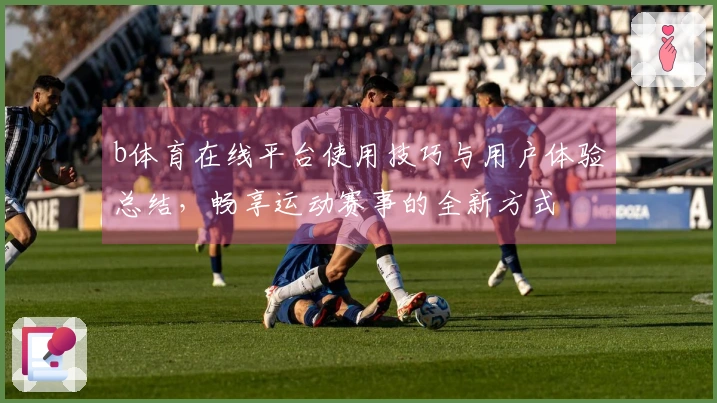 b体育在线平台使用技巧与用户体验总结，畅享运动赛事的全新方式