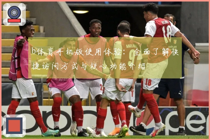 b体育手机版使用体验：全面了解快捷访问方式与核心功能介绍