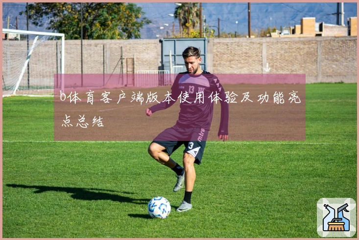 b体育客户端版本使用体验及功能亮点总结