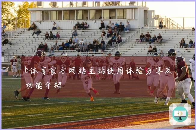 b体育官方网站主站使用体验分享及功能介绍