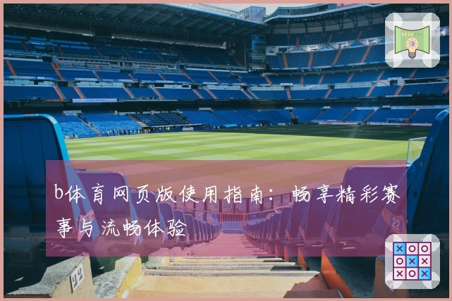 b体育网页版使用指南：畅享精彩赛事与流畅体验
