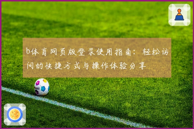 b体育网页版登录使用指南：轻松访问的快捷方式与操作体验分享