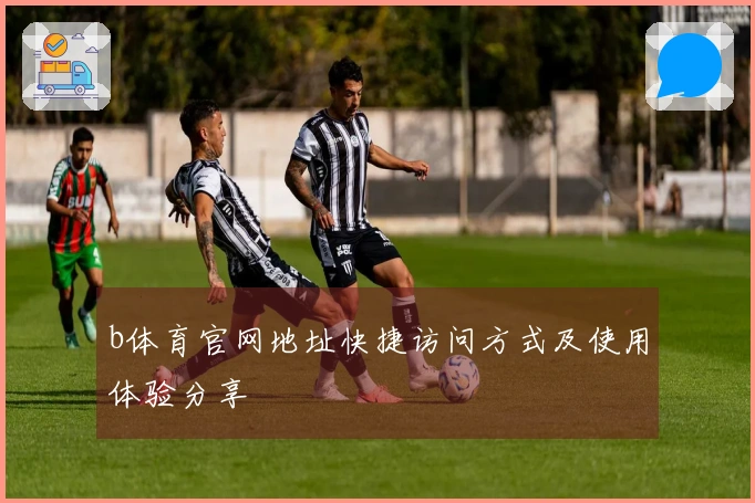 b体育官网地址快捷访问方式及使用体验分享