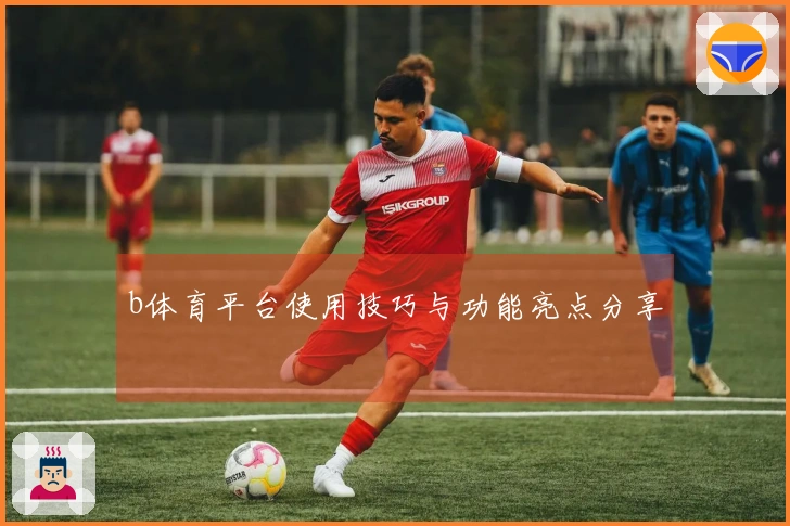 b体育平台使用技巧与功能亮点分享