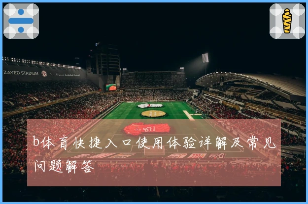b体育快捷入口使用体验详解及常见问题解答