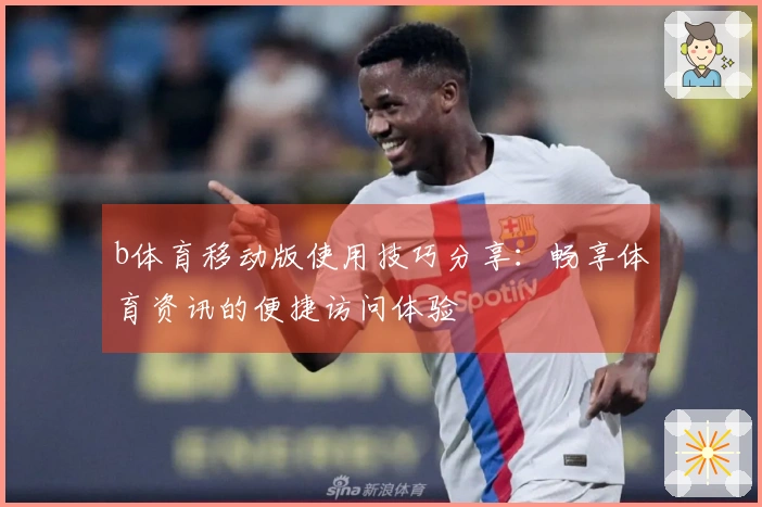 b体育移动版使用技巧分享：畅享体育资讯的便捷访问体验