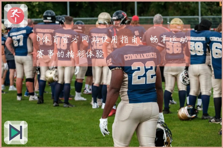b体育官方网站使用指南：畅享运动赛事的精彩体验